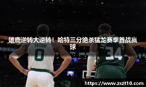 雄鹿逆转大逆转！哈特三分绝杀猛龙赛季首战赢球