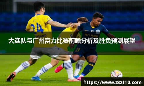 J9大连队与广州富力比赛前瞻分析及胜负预测展望