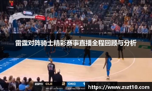 J9雷霆对阵骑士精彩赛事直播全程回顾与分析